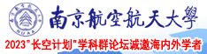 男人瞬间插入女人的逼里面搓搓视频网站南京航空航天大学2023“长空计划”学科群论坛诚邀海内外学者